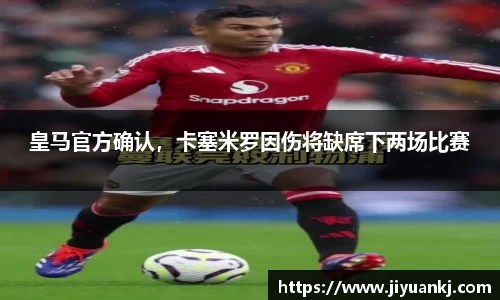 皇马官方确认，卡塞米罗因伤将缺席下两场比赛