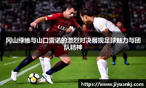 冈山绿雏与山口雷诺的激烈对决展现足球魅力与团队精神