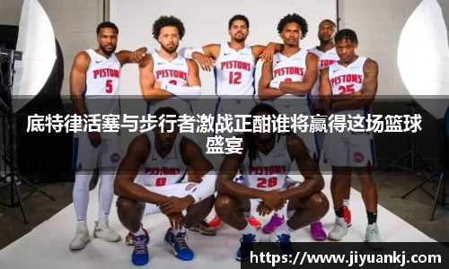 底特律活塞与步行者激战正酣谁将赢得这场篮球盛宴